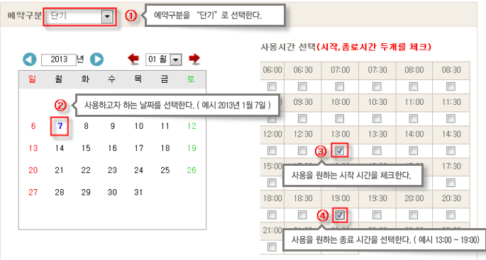 
    1. 예약구분 - 단기
    2. (달력에서) 사용하고자 하는 날짜를 선택한다.(예시 2013년 1월 7일)
       (시간표에서) 사용시간 선택(시작,종료시간 두개를 체크)
    3. 사용을 원하는 시작 시간을 체크한다.
    4. 사용을 원하는 종료 시간을 선택한다. ( 예시 13:00 ~ 19:00 )